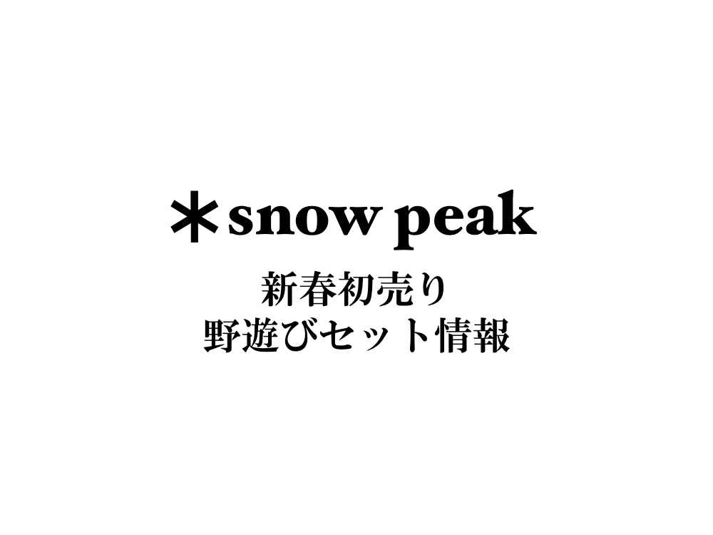 2022年】スノーピーク(snow peak) 初売り福袋・野遊びセット情報 